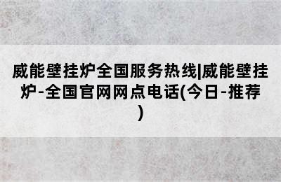 威能壁挂炉全国服务热线|威能壁挂炉-全国官网网点电话(今日-推荐)